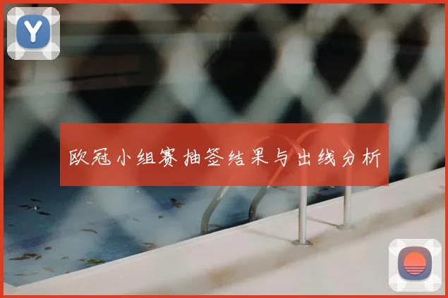 欧冠小组赛抽签结果与出线分析