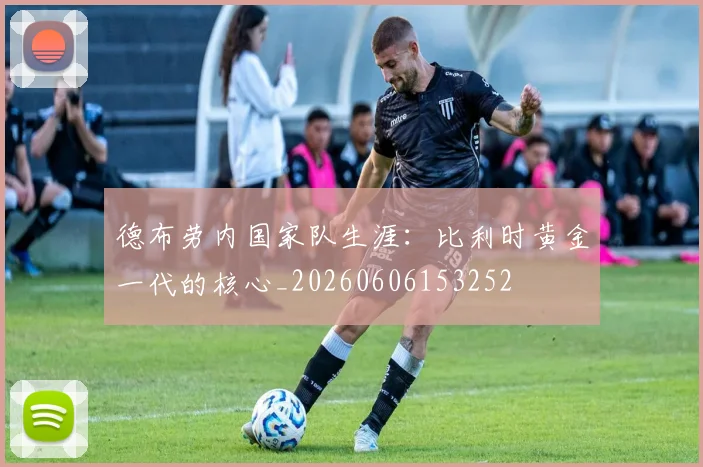 德布劳内国家队生涯：比利时黄金一代的核心_20260606153252