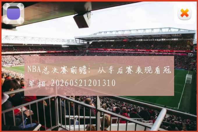 NBA总决赛前瞻：从季后赛表现看冠军相_20260521201310