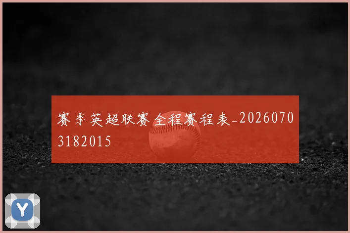 赛季英超联赛全程赛程表_20260703182015