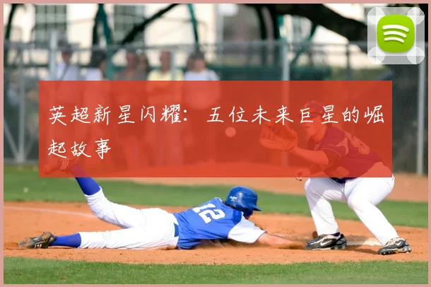 英超新星闪耀:五位未来巨星的崛起故事