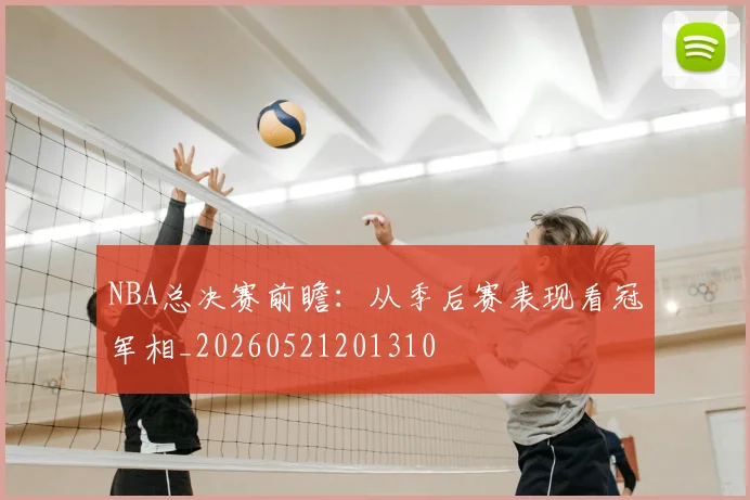 NBA总决赛前瞻:从季后赛表现看冠军相_20260521201310
