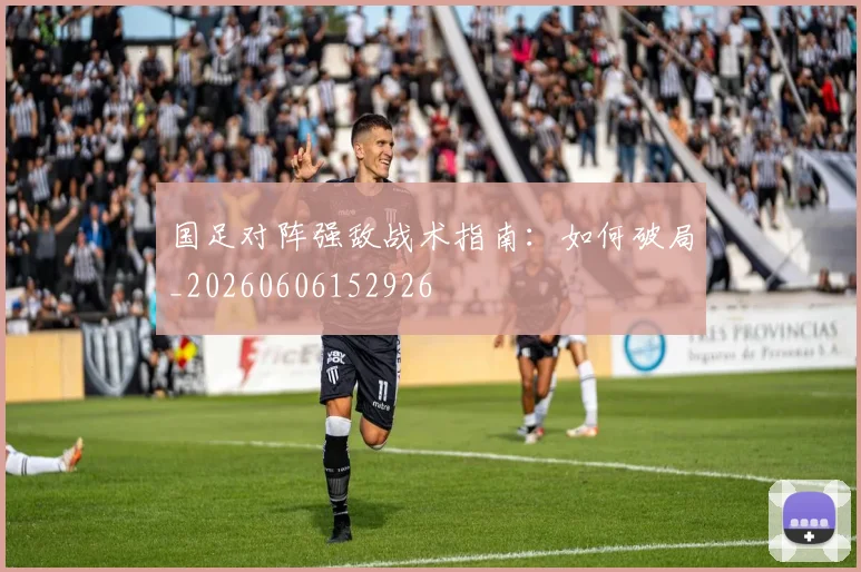 国足对阵强敌战术指南:如何破局_20260606152926