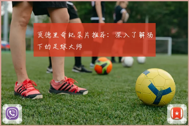 莫德里奇纪录片推荐：深入了解场下的足球大师